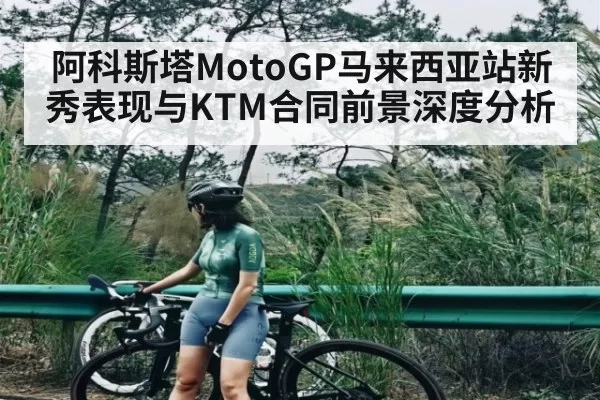 阿科斯塔MotoGP马来西亚站新秀表现与KTM合同前景深度分析